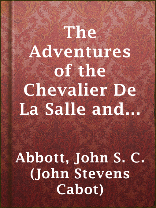 Title details for The Adventures of the Chevalier De La Salle and His Companions, in Their Explorations of the Prairies, Forests, Lakes, and Rivers, of the New World, and Their Interviews with the Savage Tribes, Two Hundred Years Ago by John S. C. (John Stevens Cabot) Abbott - Available
